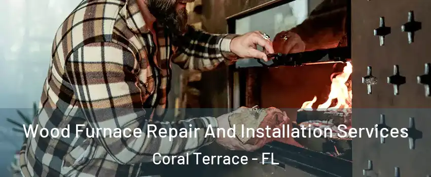  Wood Furnace Repair And Installation Services Coral Terrace - FL